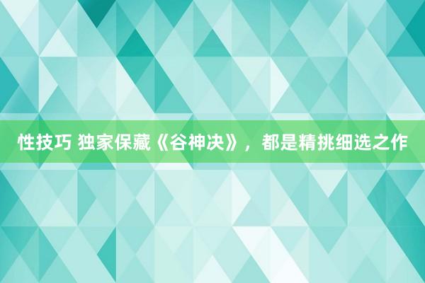 性技巧 独家保藏《谷神决》，都是精挑细选之作