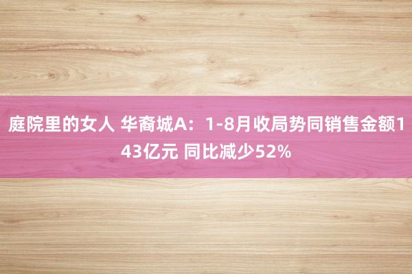 庭院里的女人 华裔城A：1-8月收局势同销售金额143亿元 同比减少52%