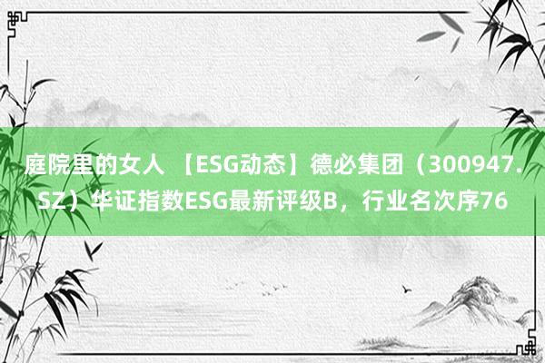 庭院里的女人 【ESG动态】德必集团（300947.SZ）华证指数ESG最新评级B，行业名次序76