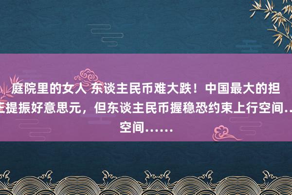 庭院里的女人 东谈主民币难大跌！中国最大的担忧正提振好意思元，但东谈主民币握稳恐约束上行空间……