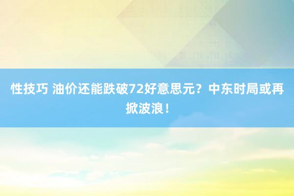 性技巧 油价还能跌破72好意思元？中东时局或再掀波浪！