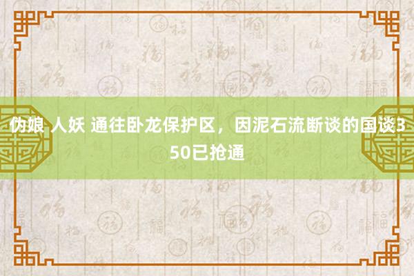 伪娘 人妖 通往卧龙保护区，因泥石流断谈的国谈350已抢通