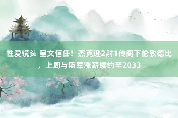 性爱镜头 呈文信任！杰克逊2射1传阁下伦敦德比，上周与蓝军涨薪续约至2033