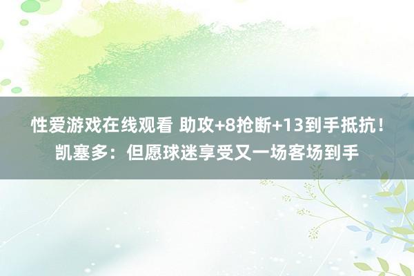 性爱游戏在线观看 助攻+8抢断+13到手抵抗！凯塞多：但愿球迷享受又一场客场到手