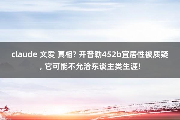 claude 文爱 真相? 开普勒452b宜居性被质疑， 它可能不允洽东谈主类生涯!