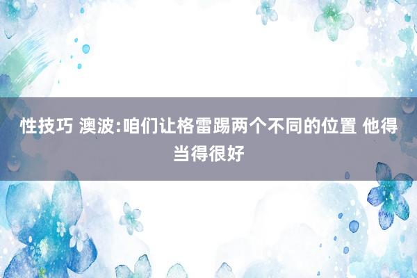 性技巧 澳波:咱们让格雷踢两个不同的位置 他得当得很好