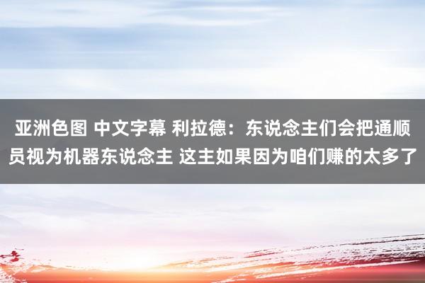 亚洲色图 中文字幕 利拉德：东说念主们会把通顺员视为机器东说念主 这主如果因为咱们赚的太多了