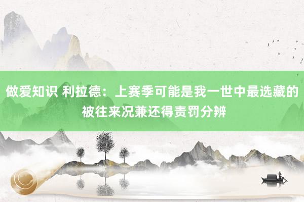 做爱知识 利拉德：上赛季可能是我一世中最选藏的 被往来况兼还得责罚分辨