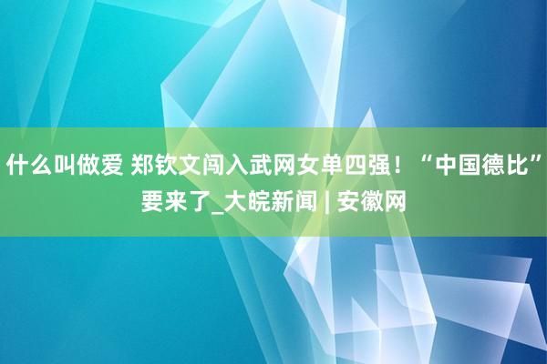 什么叫做爱 郑钦文闯入武网女单四强！“中国德比”要来了_大皖新闻 | 安徽网