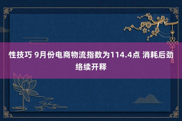 性技巧 9月份电商物流指数为114.4点 消耗后劲络续开释