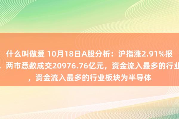 什么叫做爱 10月18日A股分析：沪指涨2.91%报收3261.56点，两市悉数成交20976.76亿元，资金流入最多的行业板块为半导体