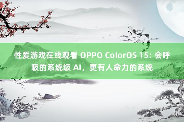 性爱游戏在线观看 OPPO ColorOS 15: 会呼吸的系统级 AI，更有人命力的系统