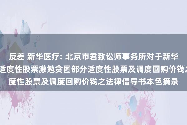 反差 新华医疗: 北京市君致讼师事务所对于新华医疗回购刊出2021年适度性股票激勉贪图部分适度性股票及调度回购价钱之法律倡导书本色摘录