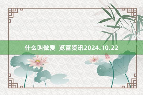 什么叫做爱  览富资讯2024.10.22