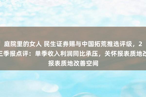 庭院里的女人 民生证券赐与中国拓荒推选评级，2024年三季报点评：单季收入利润同比承压，关怀报表质地改善空间