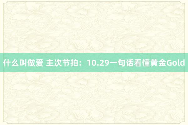 什么叫做爱 主次节拍：10.29一句话看懂黄金Gold