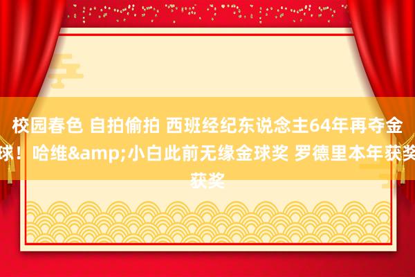 校园春色 自拍偷拍 西班经纪东说念主64年再夺金球！哈维&小白此前无缘金球奖 罗德里本年获奖