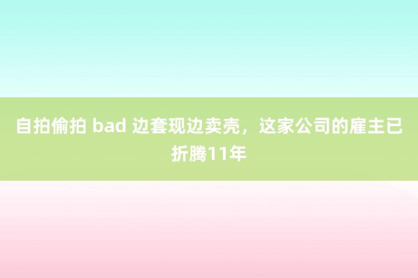 自拍偷拍 bad 边套现边卖壳，这家公司的雇主已折腾11年