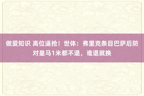 做爱知识 高位逼抢！世体：弗里克条目巴萨后防对皇马1米都不退，谁退就换