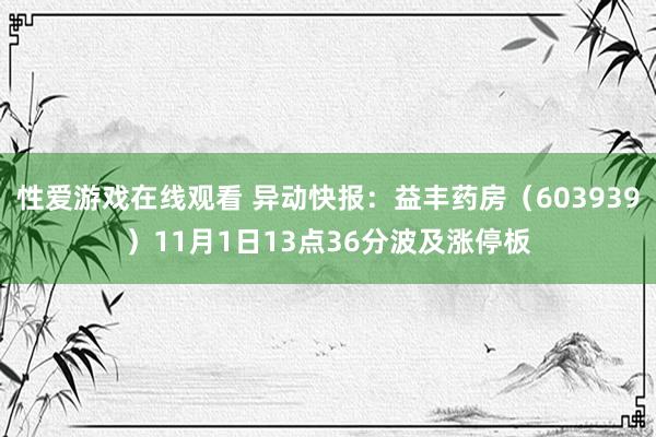 性爱游戏在线观看 异动快报：益丰药房（603939）11月1日13点36分波及涨停板