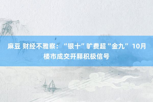 麻豆 财经不雅察：“银十”旷费超“金九” 10月楼市成交开释积极信号