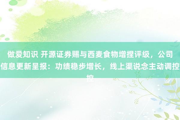 做爱知识 开源证券赐与西麦食物增捏评级，公司信息更新呈报：功绩稳步增长，线上渠说念主动调控