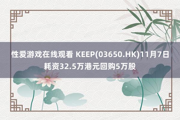 性爱游戏在线观看 KEEP(03650.HK)11月7日耗资32.5万港元回购5万股