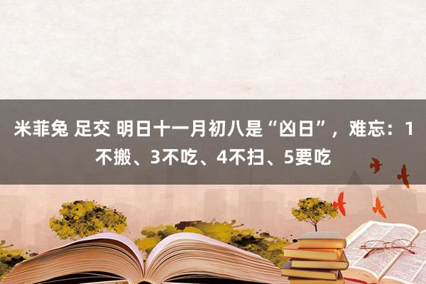 米菲兔 足交 明日十一月初八是“凶日”，难忘：1不搬、3不吃、4不扫、5要吃