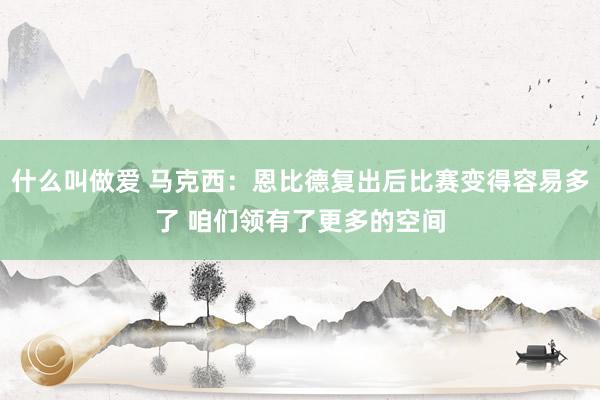 什么叫做爱 马克西：恩比德复出后比赛变得容易多了 咱们领有了更多的空间