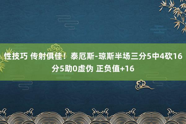 性技巧 传射俱佳！泰厄斯-琼斯半场三分5中4砍16分5助0虚伪 正负值+16