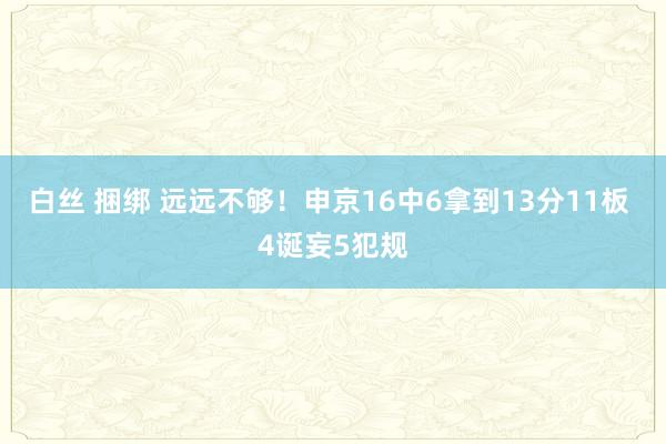 白丝 捆绑 远远不够！申京16中6拿到13分11板 4诞妄5犯规