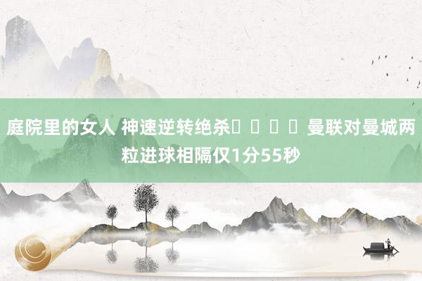 庭院里的女人 神速逆转绝杀⚡️⚡️曼联对曼城两粒进球相隔仅1分55秒