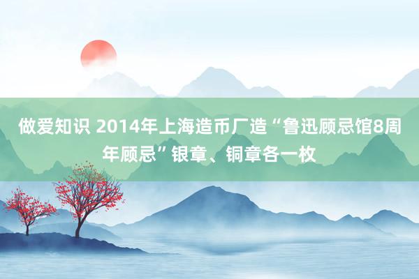 做爱知识 2014年上海造币厂造“鲁迅顾忌馆8周年顾忌”银章、铜章各一枚