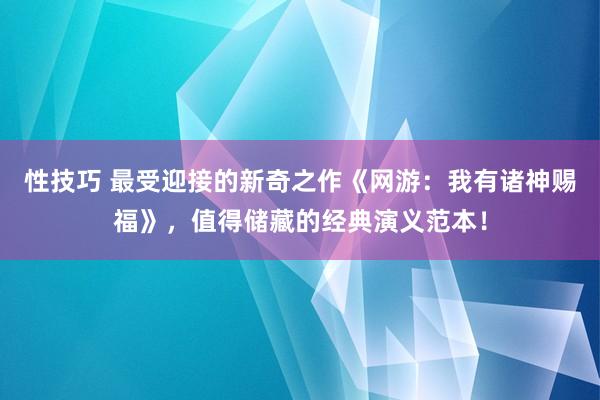 性技巧 最受迎接的新奇之作《网游：我有诸神赐福》，值得储藏的经典演义范本！