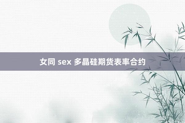 女同 sex 多晶硅期货表率合约