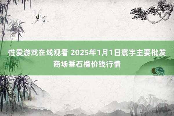 性爱游戏在线观看 2025年1月1日寰宇主要批发商场番石榴价钱行情