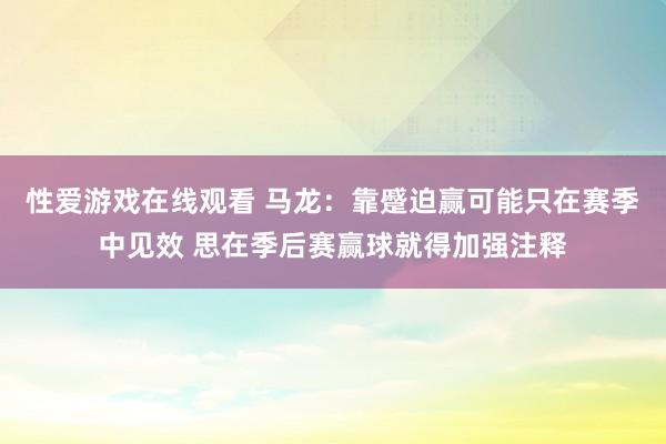 性爱游戏在线观看 马龙：靠蹙迫赢可能只在赛季中见效 思在季后赛赢球就得加强注释