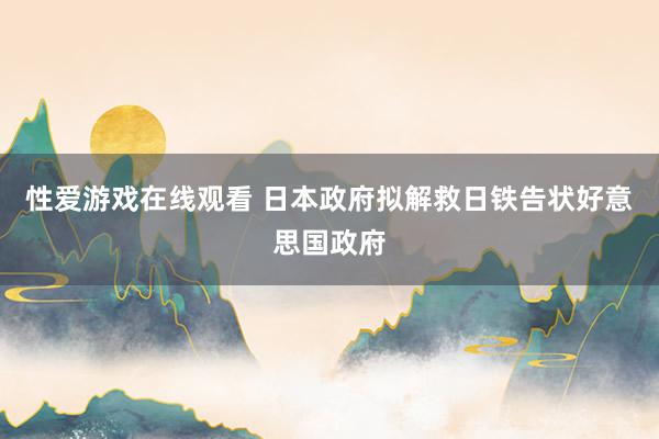 性爱游戏在线观看 日本政府拟解救日铁告状好意思国政府