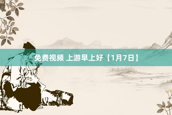 免费视频 上游早上好【1月7日】