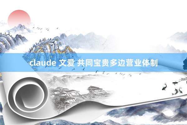 claude 文爱 共同宝贵多边营业体制