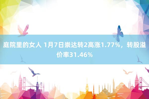 庭院里的女人 1月7日崇达转2高涨1.77%，转股溢价率31.46%