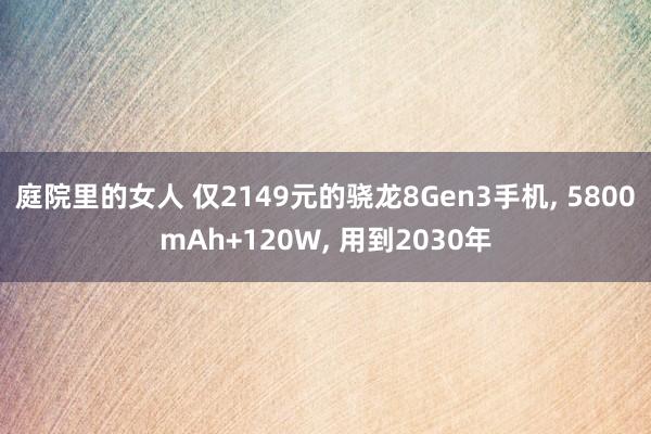 庭院里的女人 仅2149元的骁龙8Gen3手机， 5800mAh+120W， 用到2030年