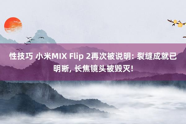 性技巧 小米MIX Flip 2再次被说明: 裂缝成就已明晰， 长焦镜头被毁灭!