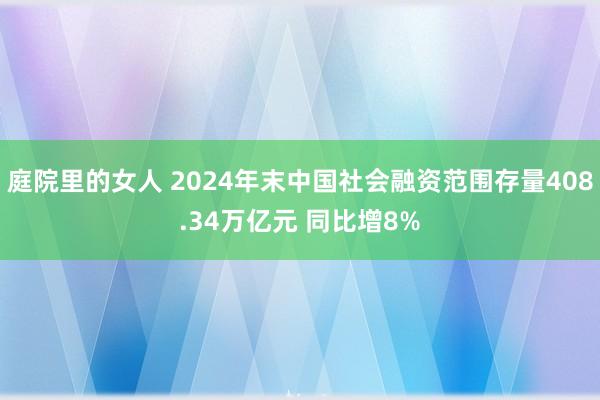 庭院里的女人 2024年末中国社会融资范围存量408.34万亿元 同比增8%