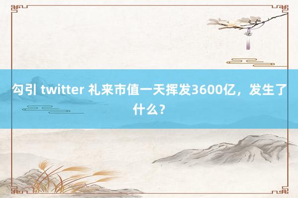 勾引 twitter 礼来市值一天挥发3600亿，发生了什么？