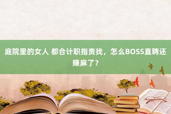 庭院里的女人 都合计职指责找，怎么BOSS直聘还赚麻了？