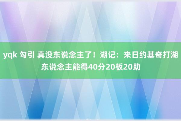 yqk 勾引 真没东说念主了！湖记：来日约基奇打湖东说念主能得40分20板20助