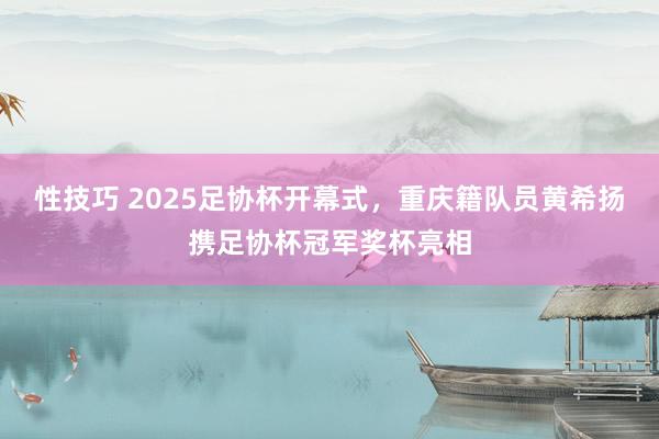 性技巧 2025足协杯开幕式，重庆籍队员黄希扬携足协杯冠军奖杯亮相